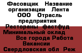 Фасовщик › Название организации ­ Лента, ООО › Отрасль предприятия ­ Рестораны, фастфуд › Минимальный оклад ­ 24 311 - Все города Работа » Вакансии   . Свердловская обл.,Реж г.